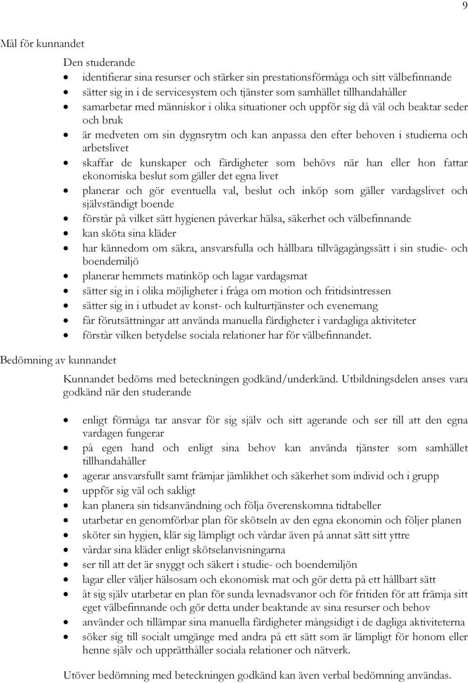 färdigheter som behövs när han eller hon fattar ekonomiska beslut som gäller det egna livet planerar och gör eventuella val, beslut och inköp som gäller vardagslivet och självständigt boende förstår