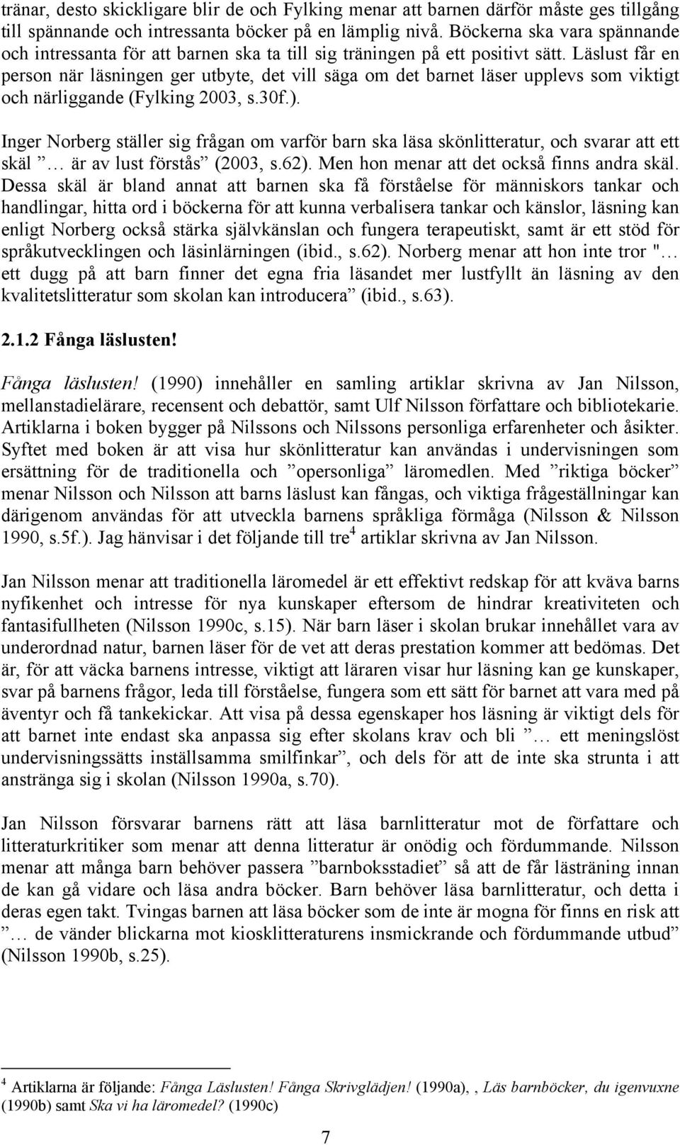 Läslust får en person när läsningen ger utbyte, det vill säga om det barnet läser upplevs som viktigt och närliggande (Fylking 2003, s.30f.).