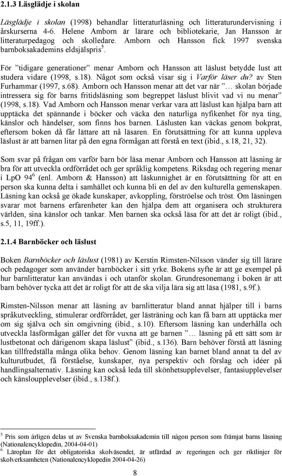 För tidigare generationer menar Amborn och Hansson att läslust betydde lust att studera vidare (1998, s.18). Något som också visar sig i Varför läser du? av Sten Furhammar (1997, s.68).