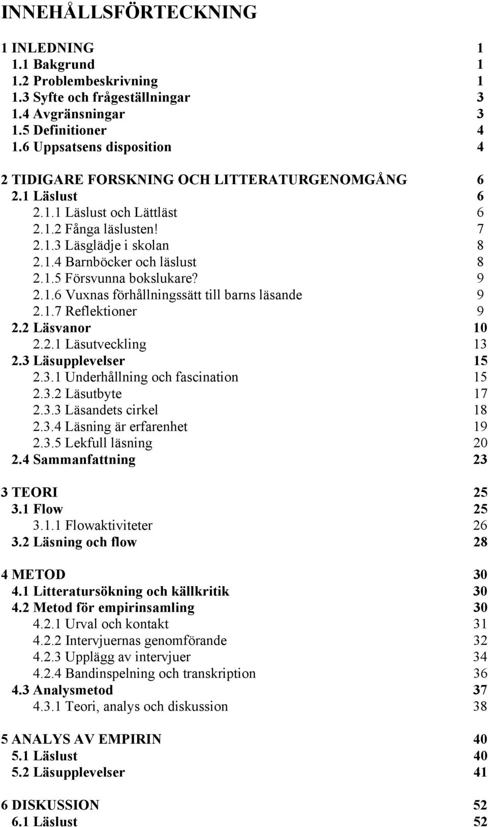 1.5 Försvunna bokslukare? 9 2.1.6 Vuxnas förhållningssätt till barns läsande 9 2.1.7 Reflektioner 9 2.2 Läsvanor 10 2.2.1 Läsutveckling 13 2.3 Läsupplevelser 15 2.3.1 Underhållning och fascination 15 2.