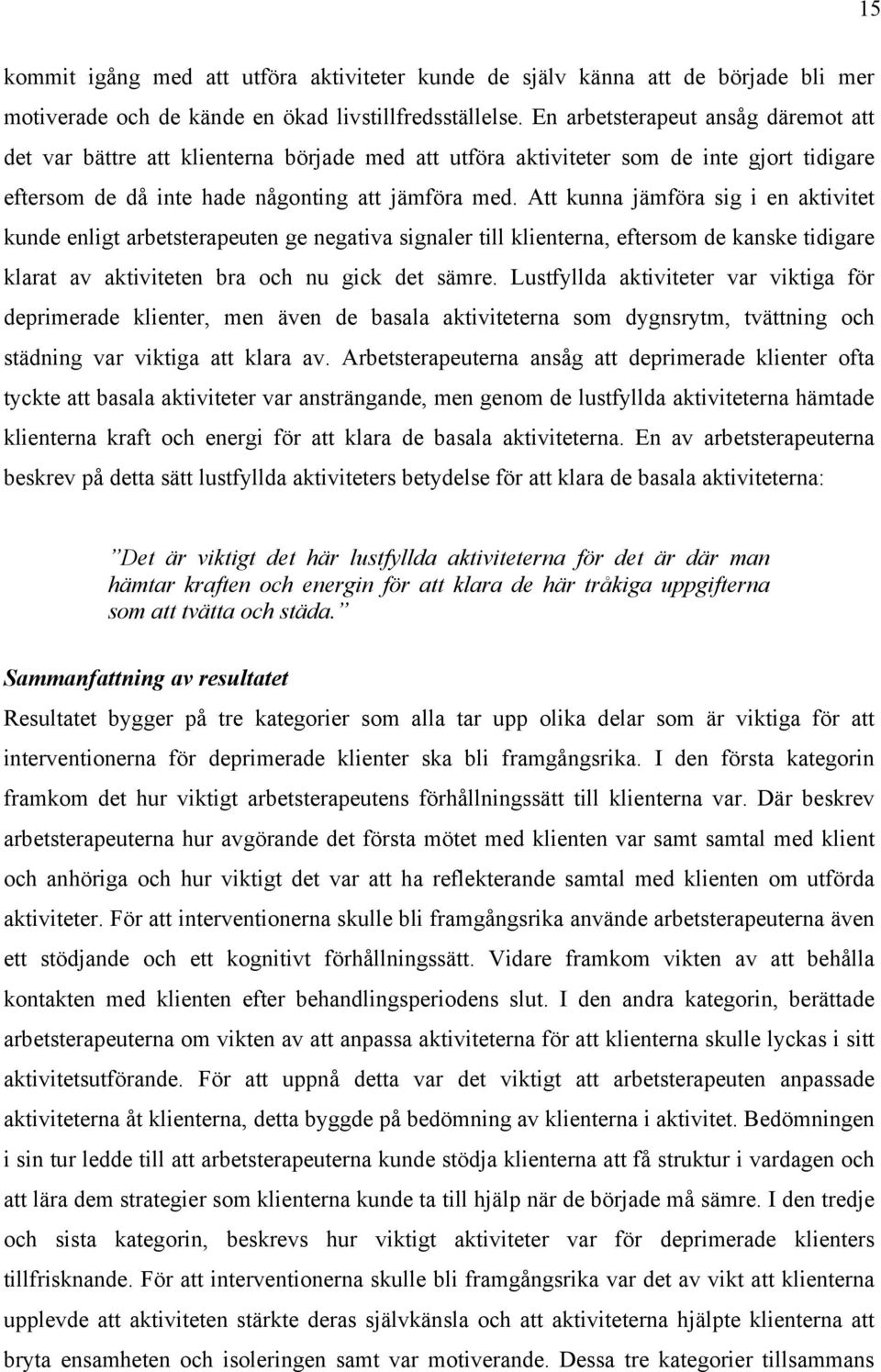 Att kunna jämföra sig i en aktivitet kunde enligt arbetsterapeuten ge negativa signaler till klienterna, eftersom de kanske tidigare klarat av aktiviteten bra och nu gick det sämre.