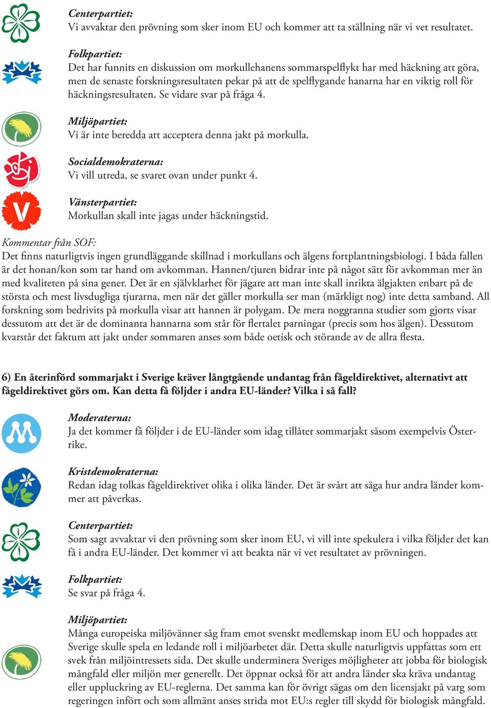 häckningsresultaten. Se vidare svar på fråga 4. Vi är inte beredda att acceptera denna jakt på morkulla. Vi vill utreda, se svaret ovan under punkt 4. Morkullan skall inte jagas under häckningstid.