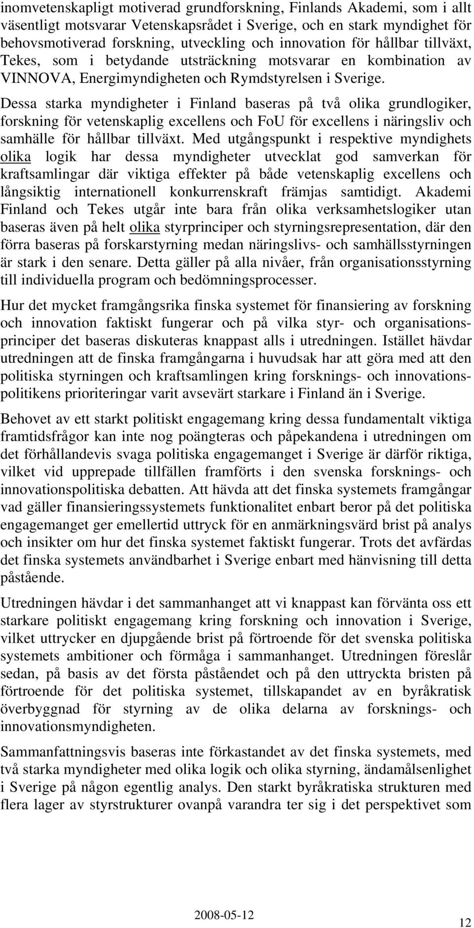 Dessa starka myndigheter i Finland baseras på två olika grundlogiker, forskning för vetenskaplig excellens och FoU för excellens i näringsliv och samhälle för hållbar tillväxt.