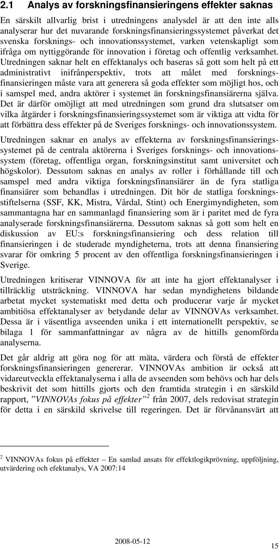 Utredningen saknar helt en effektanalys och baseras så gott som helt på ett administrativt inifrånperspektiv, trots att målet med forskningsfinansieringen måste vara att generera så goda effekter som