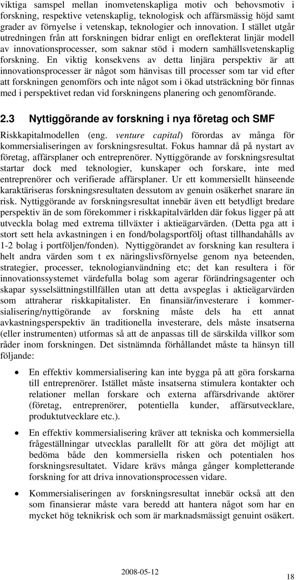 En viktig konsekvens av detta linjära perspektiv är att innovationsprocesser är något som hänvisas till processer som tar vid efter att forskningen genomförs och inte något som i ökad utsträckning