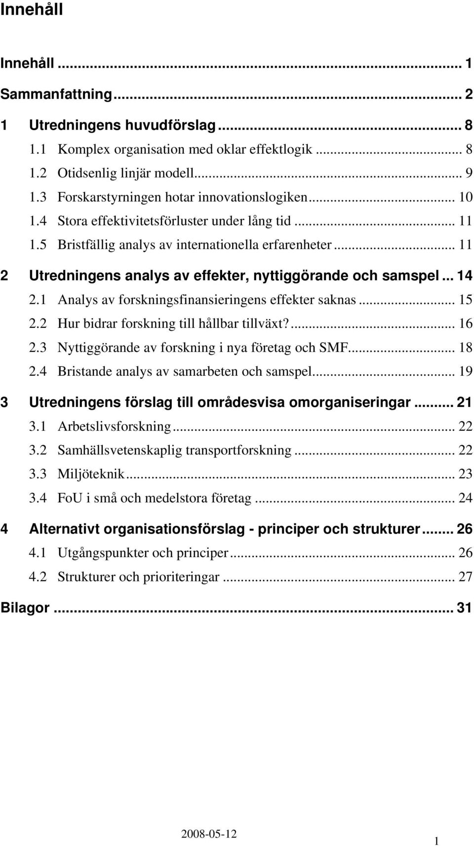 .. 11 2 Utredningens analys av effekter, nyttiggörande och samspel... 14 2.1 Analys av forskningsfinansieringens effekter saknas... 15 2.2 Hur bidrar forskning till hållbar tillväxt?... 16 2.