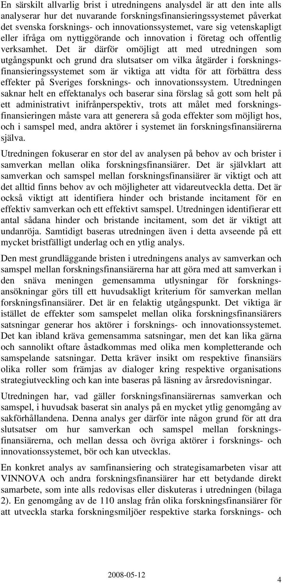 Det är därför omöjligt att med utredningen som utgångspunkt och grund dra slutsatser om vilka åtgärder i forskningsfinansieringssystemet som är viktiga att vidta för att förbättra dess effekter på