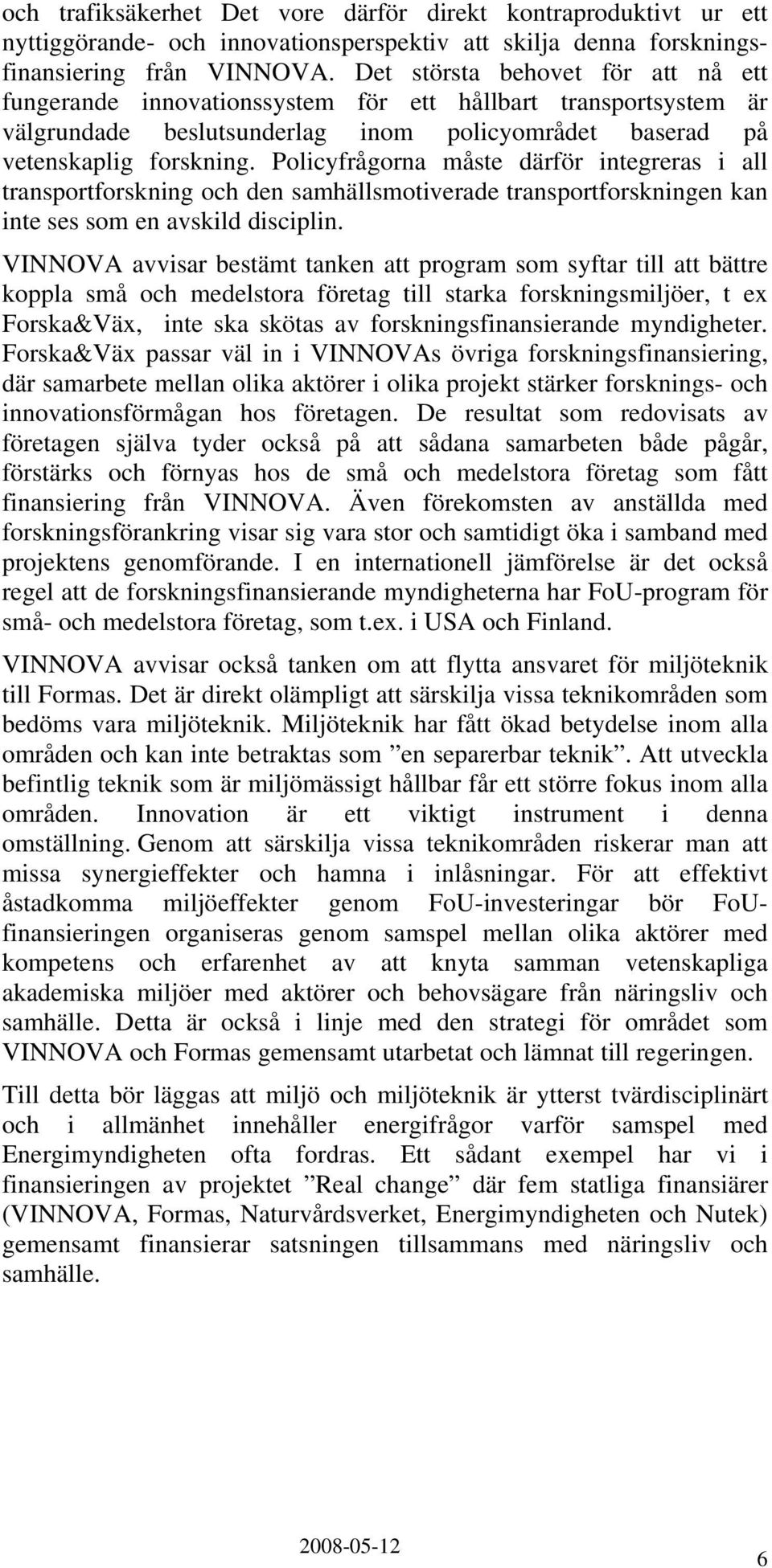 Policyfrågorna måste därför integreras i all transportforskning och den samhällsmotiverade transportforskningen kan inte ses som en avskild disciplin.