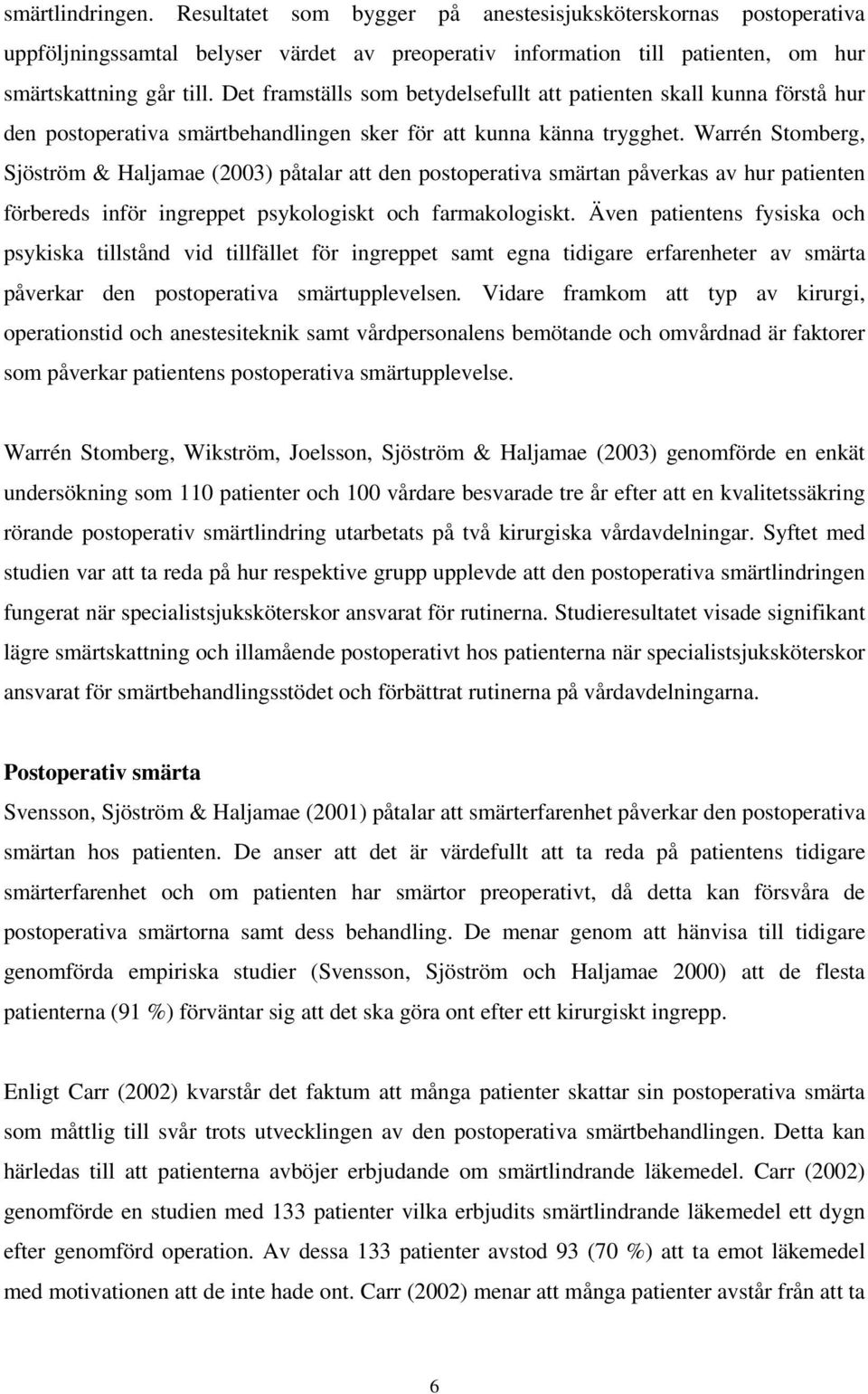 Warrén Stomberg, Sjöström & Haljamae (2003) påtalar att den postoperativa smärtan påverkas av hur patienten förbereds inför ingreppet psykologiskt och farmakologiskt.