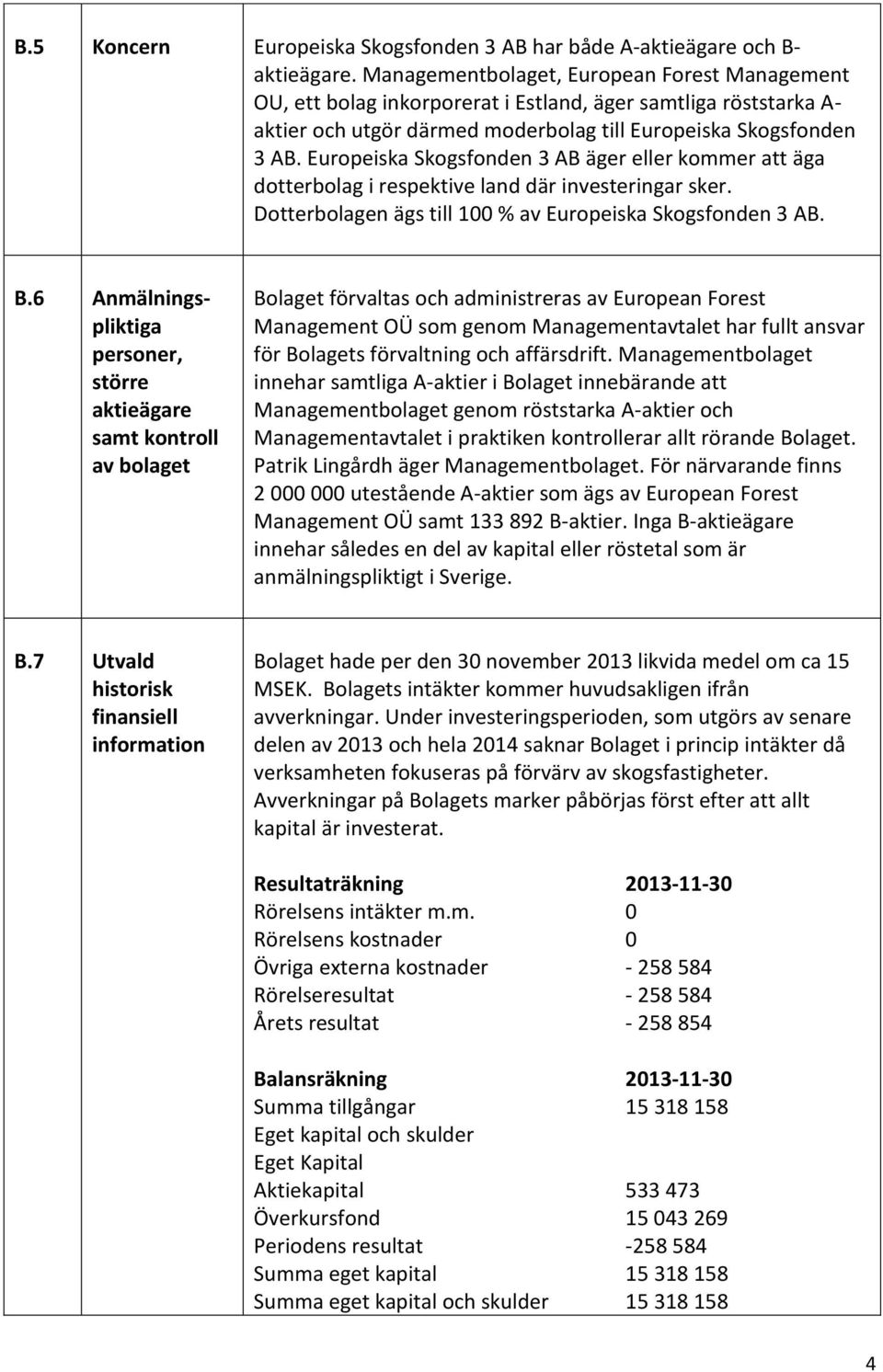 Europeiska Skogsfonden 3 AB äger eller kommer att äga dotterbolag i respektive land där investeringar sker. Dotterbolagen ägs till 100 % av Europeiska Skogsfonden 3 AB. B.