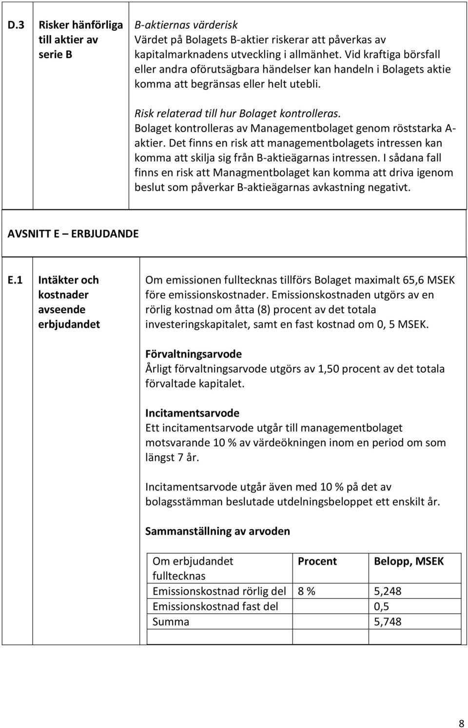 Bolaget kontrolleras av Managementbolaget genom röststarka A- aktier. Det finns en risk att managementbolagets intressen kan komma att skilja sig från B-aktieägarnas intressen.