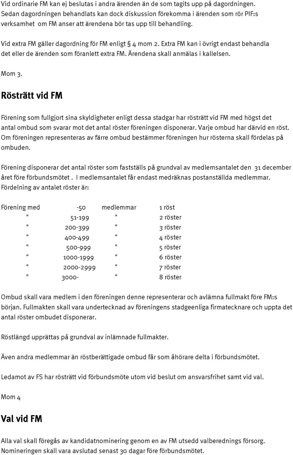 Vid extra FM gäller dagordning för FM enligt 4 mom 2. Extra FM kan i övrigt endast behandla det eller de ärenden som föranlett extra FM. Ärendena skall anmälas i kallelsen. Mom 3.