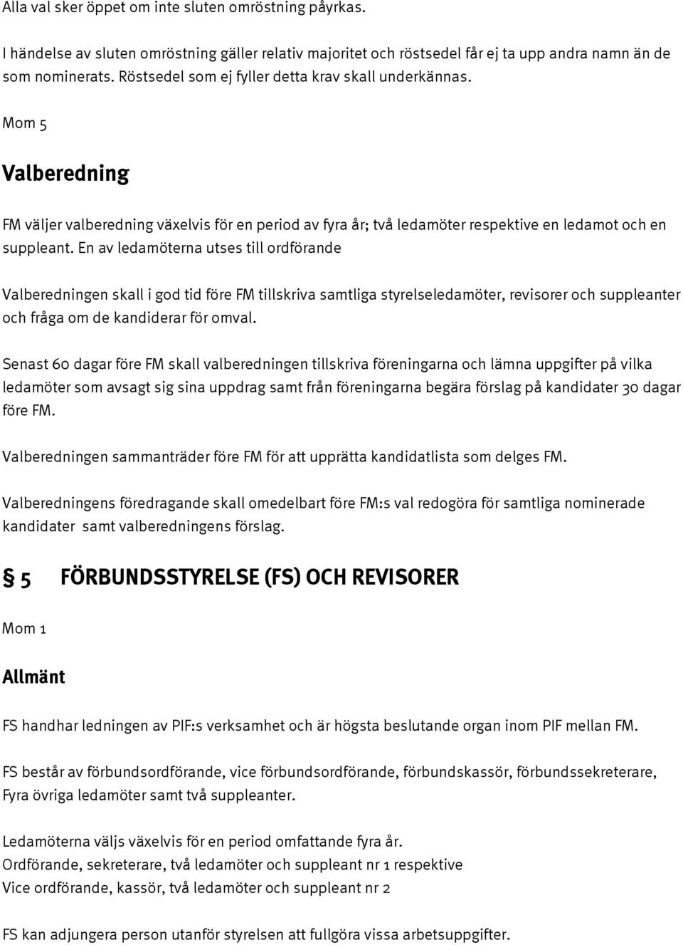 En av ledamöterna utses till ordförande Valberedningen skall i god tid före FM tillskriva samtliga styrelseledamöter, revisorer och suppleanter och fråga om de kandiderar för omval.