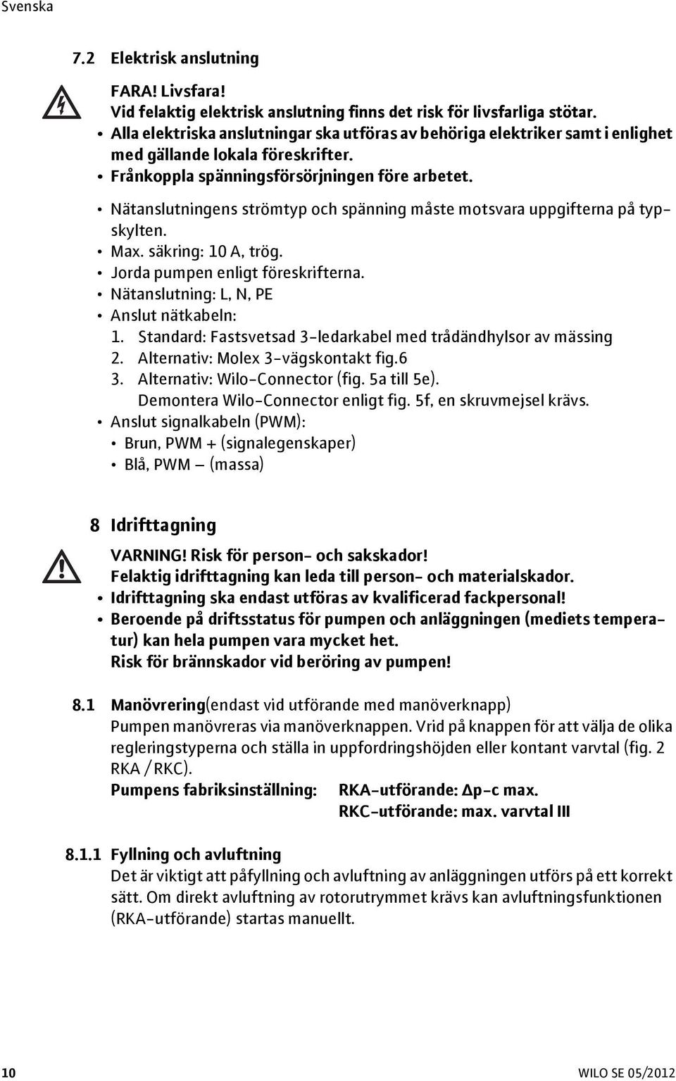 Nätanslutningens strömtyp och spänning måste motsvara uppgifterna på typskylten. Max. säkring: 10 A, trög. Jorda pumpen enligt föreskrifterna. Nätanslutning: L, N, PE Anslut nätkabeln: 1.