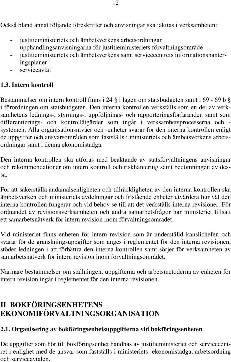 Intern kontroll Bestämmelser om intern kontroll finns i 24 i lagen om statsbudgeten samt i 69-69 b i förordningen om statsbudgeten.