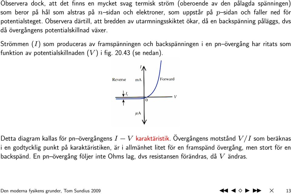 Strömmen (I) som produceras av framspänningen och backspänningen i en pn övergång har ritats som funktion av potentialskillnaden (V ) i fig. 20.43 (se nedan).