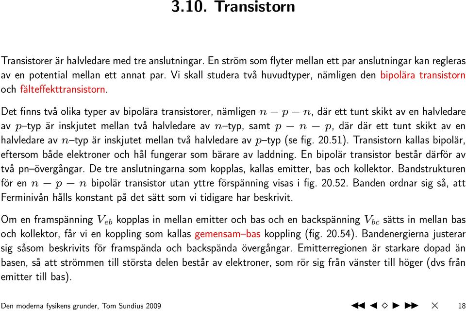 Det finns två olika typer av bipolära transistorer, nämligen n p n, där ett tunt skikt av en halvledare av p typ är inskjutet mellan två halvledare av n typ, samt p n p, där där ett tunt skikt av en