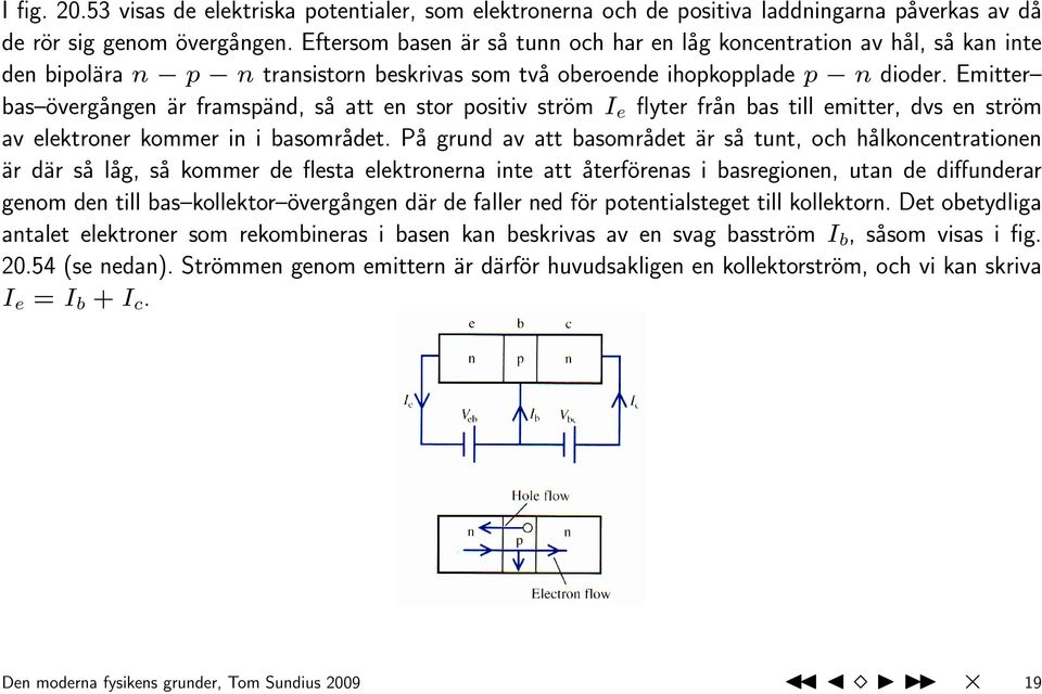 Emitter bas övergången är framspänd, så att en stor positiv ström I e flyter från bas till emitter, dvs en ström av elektroner kommer in i basområdet.