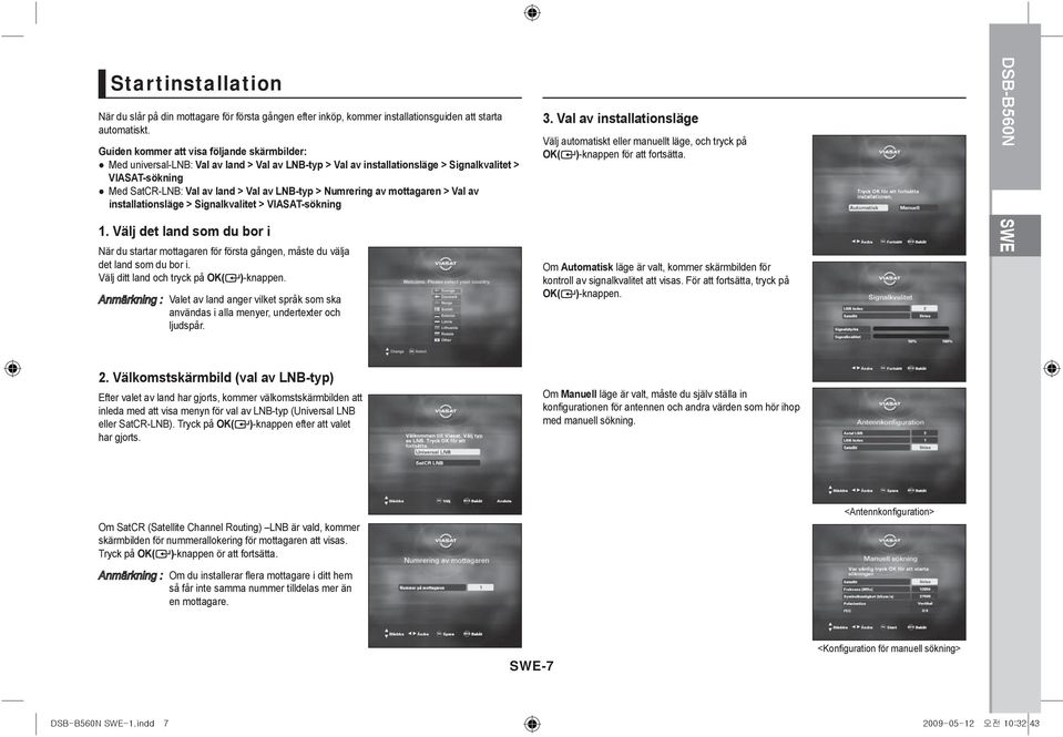 Numrering av mottagaren > Val av installationsläge > Signalkvalitet > VIASAT-sökning 1. Välj det land som du bor i När du startar mottagaren för första gången, måste du välja det land som du bor i.