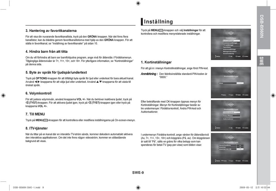 Hindra barn från att titta Om du vill förhindra att barn ser barnförbjudna program, ange nivå för ålderslås i Föräldramenyn. Tillgängliga åldersnivåer är 7+, 11+, 15+, och 18+.