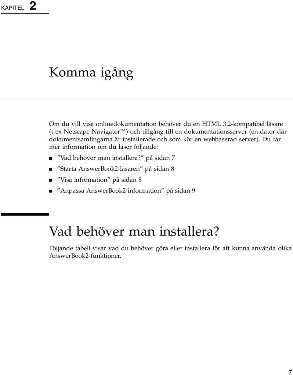 kör en webbaserad server). Du får mer information om du läser följande: 4 Vad behöver man installera?