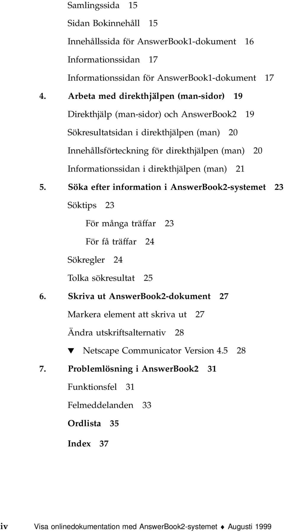 direkthjälpen (man) 21 5. Söka efter information i AnswerBook2-systemet 23 Söktips 23 För många träffar 23 För få träffar 24 Sökregler 24 Tolka sökresultat 25 6.