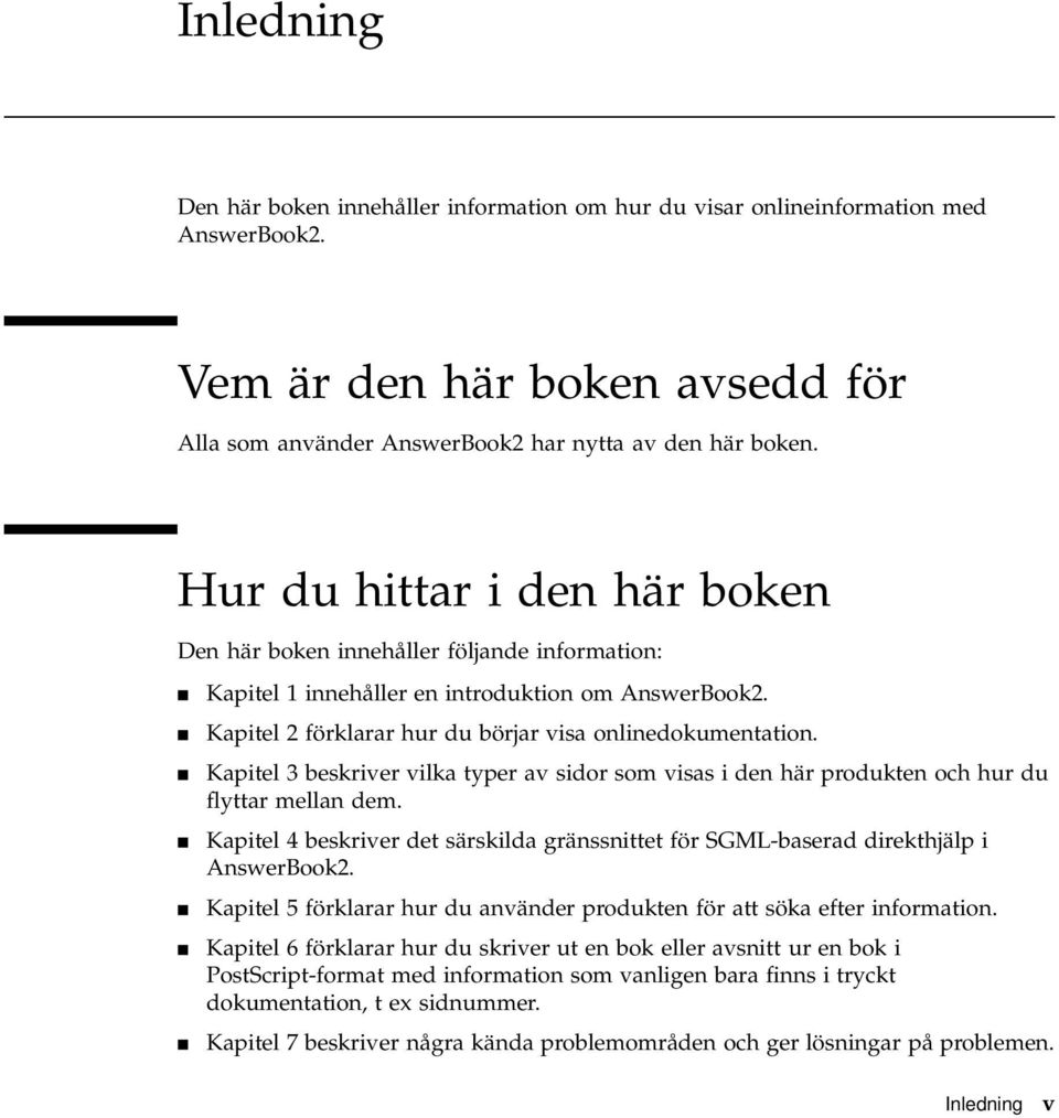 4 Kapitel 3 beskriver vilka typer av sidor som visas i den här produkten och hur du flyttar mellan dem. 4 Kapitel 4 beskriver det särskilda gränssnittet för SGML-baserad direkthjälp i AnswerBook2.