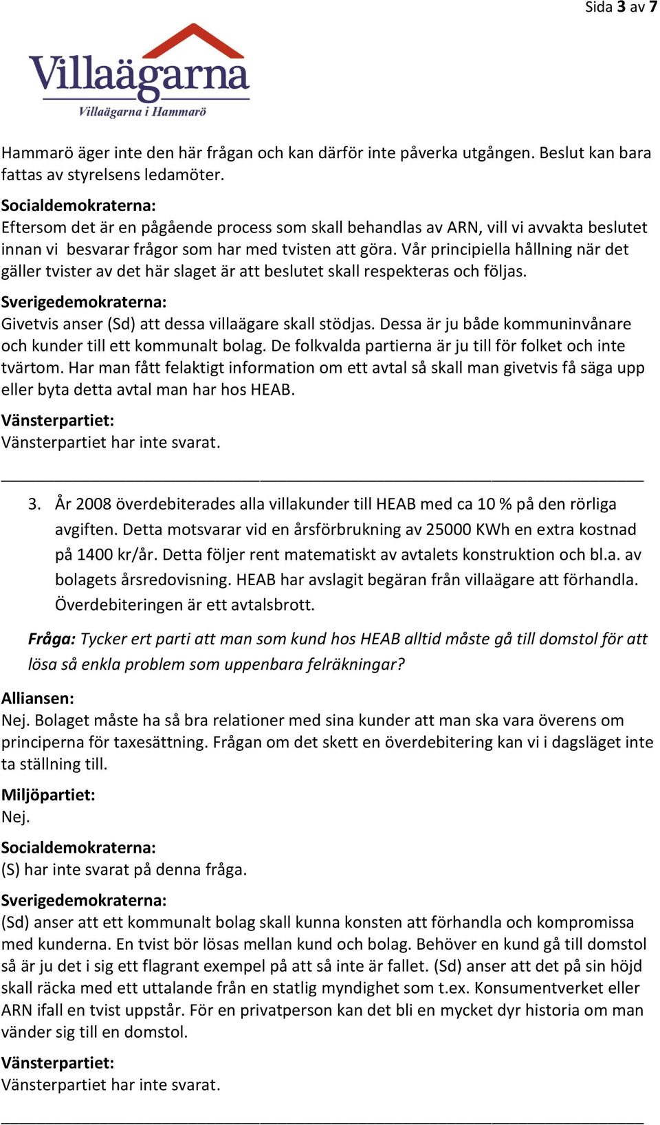 Vår principiella hållning när det gäller tvister av det här slaget är att beslutet skall respekteras och följas. Givetvis anser (Sd) att dessa villaägare skall stödjas.