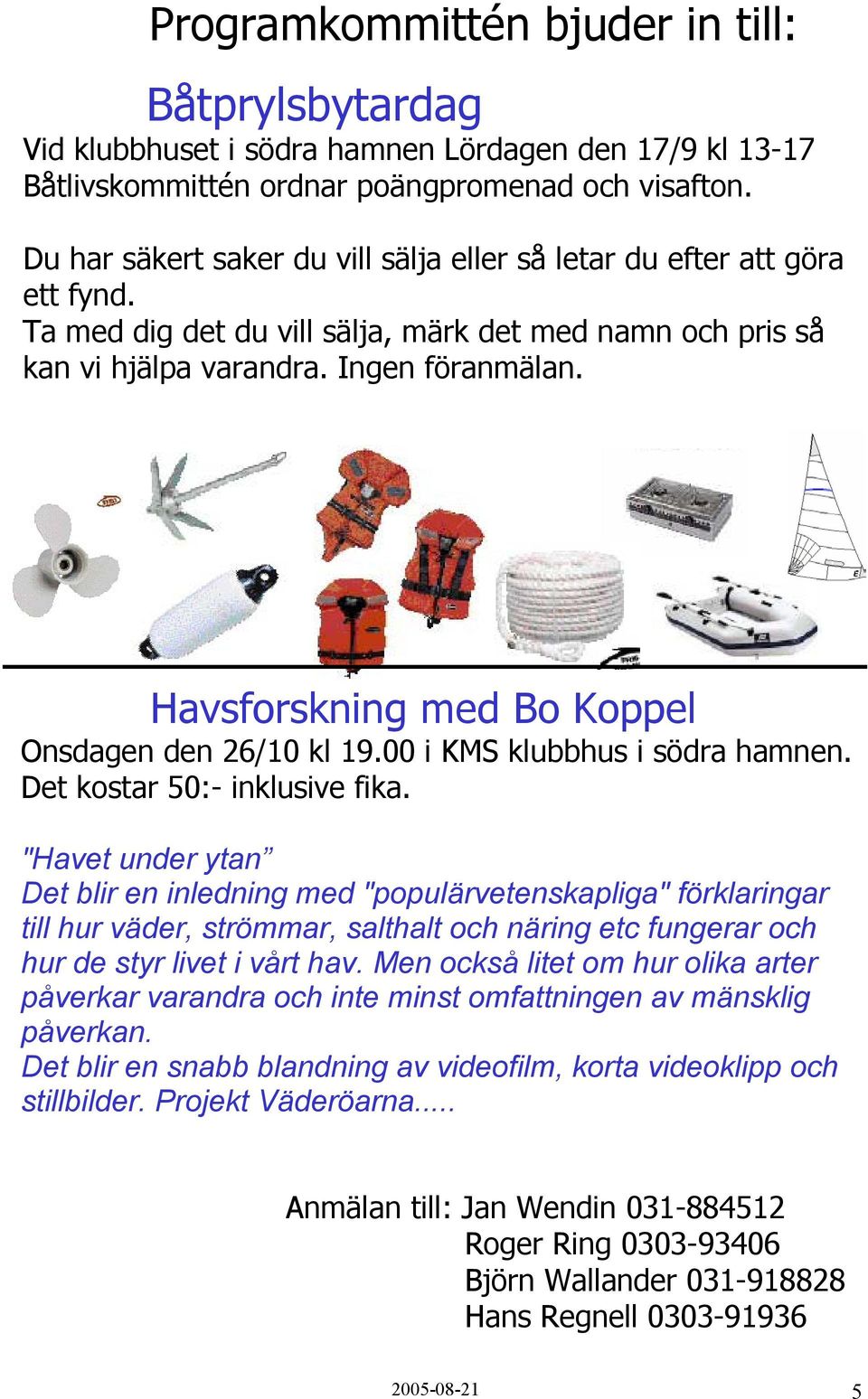 Havsforskning med Bo Koppel Onsdagen den 26/10 kl 19.00 i KMS klubbhus i södra hamnen. Det kostar 50:- inklusive fika.