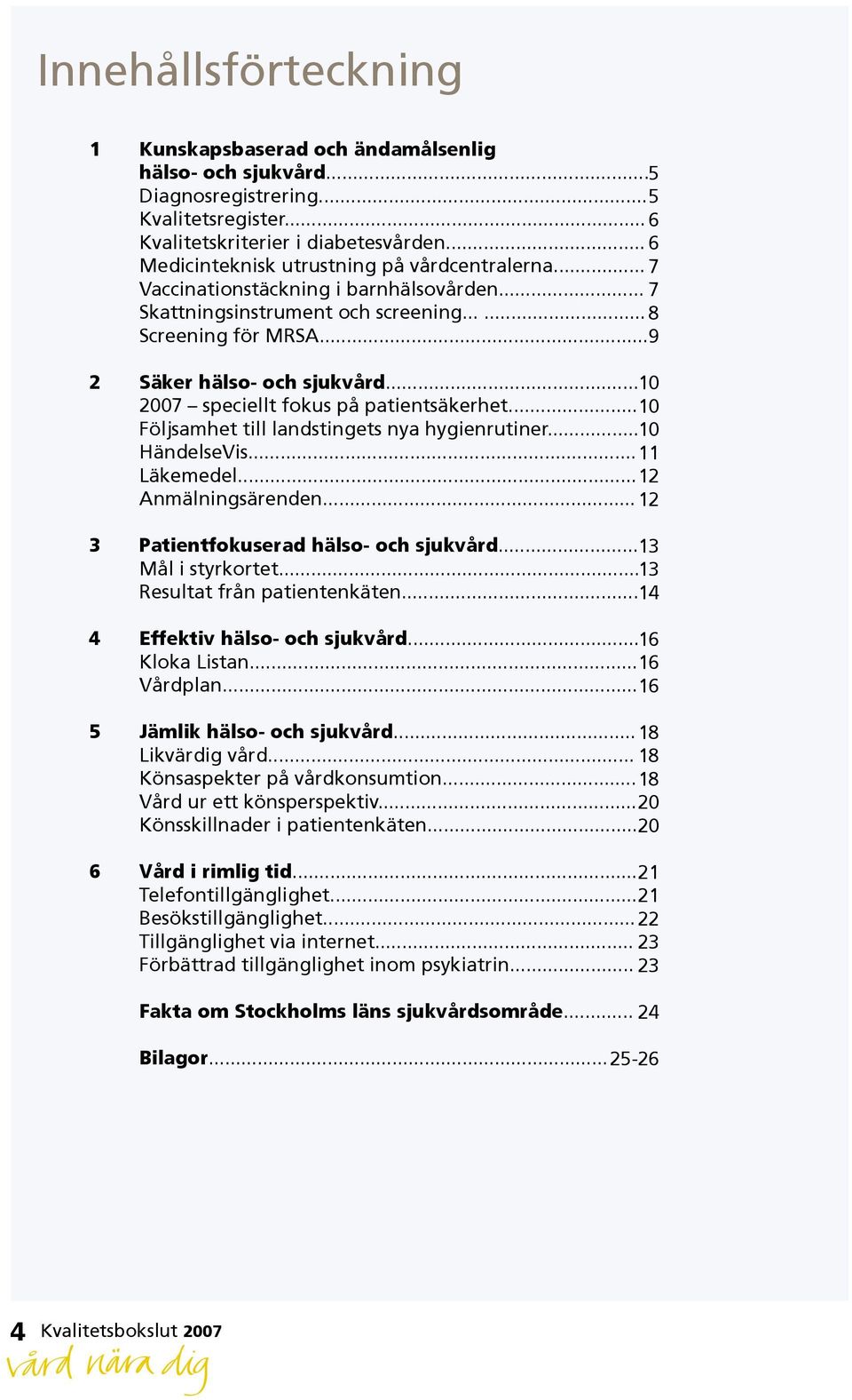 .. 10 2007 speciellt fokus på patientsäkerhet... 10 Följsamhet till landstingets nya hygienrutiner... 10 HändelseVis... 11 Läkemedel... 12 Anmälningsärenden... 12 3 Patientfokuserad hälso och sjukvård.