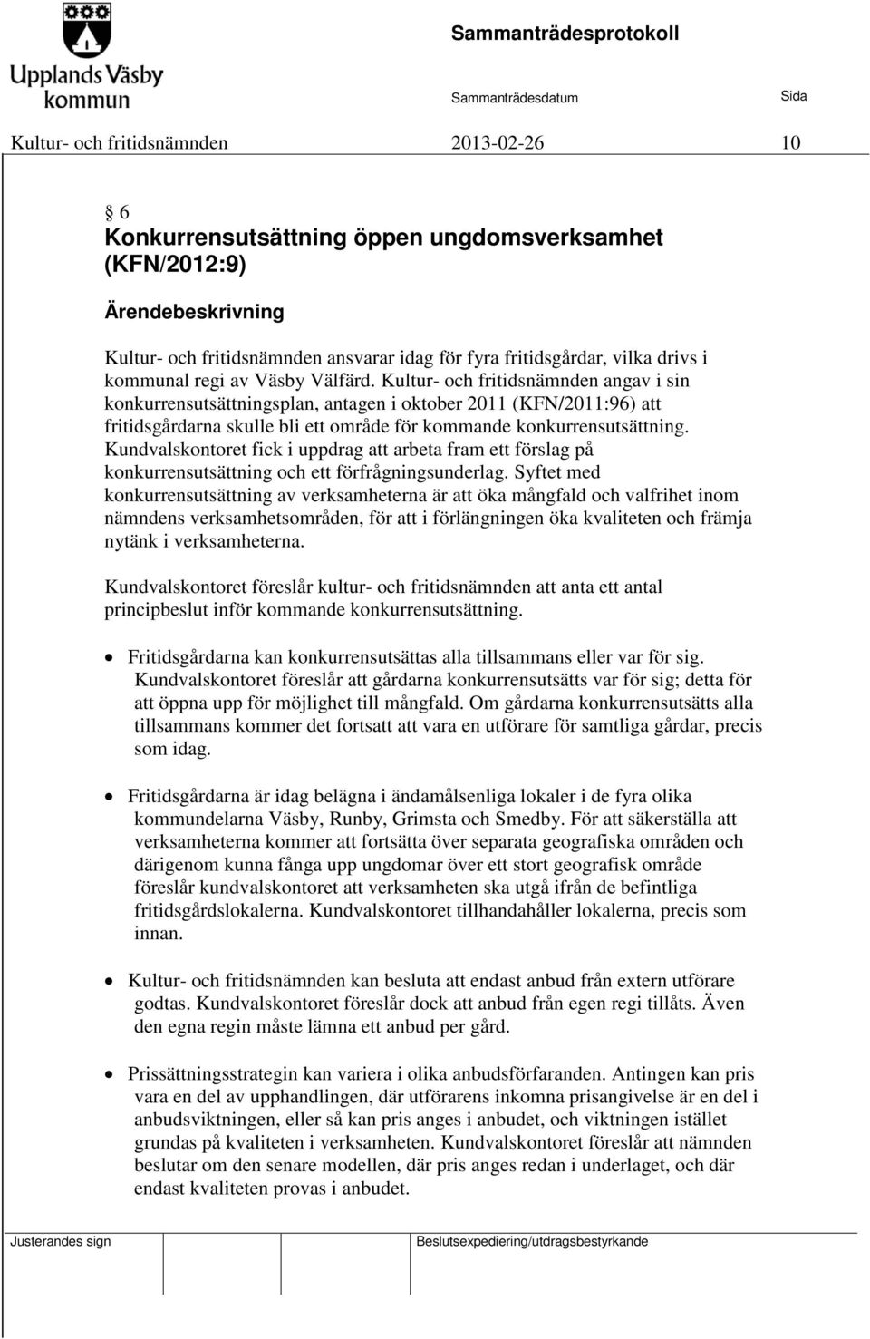 Kultur- och fritidsnämnden angav i sin konkurrensutsättningsplan, antagen i oktober 2011 (KFN/2011:96) att fritidsgårdarna skulle bli ett område för kommande konkurrensutsättning.