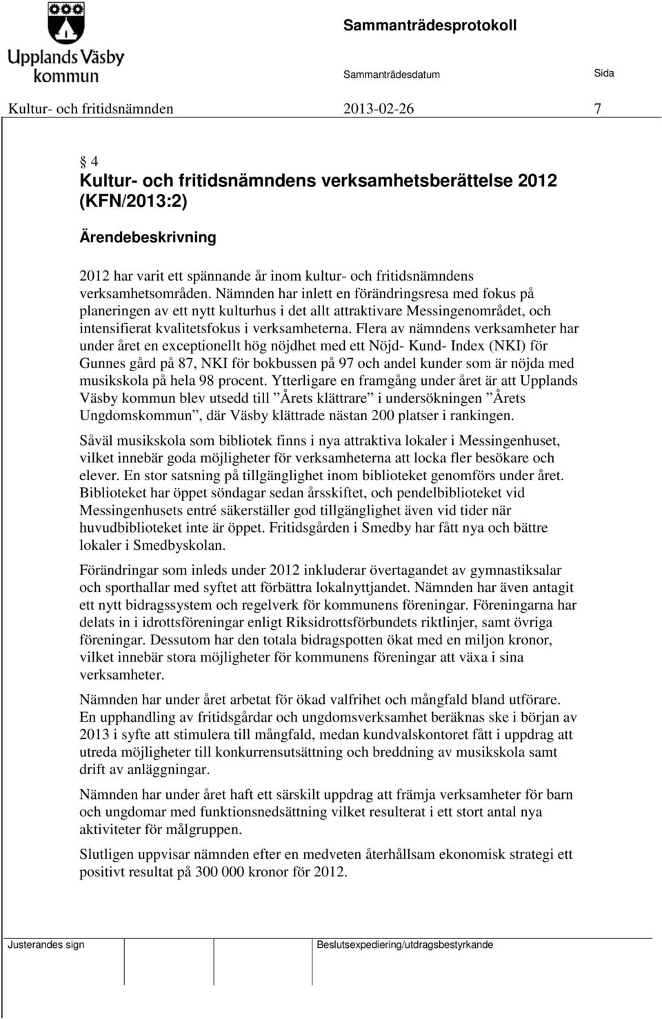 Flera av nämndens verksamheter har under året en exceptionellt hög nöjdhet med ett Nöjd- Kund- Index (NKI) för Gunnes gård på 87, NKI för bokbussen på 97 och andel kunder som är nöjda med musikskola