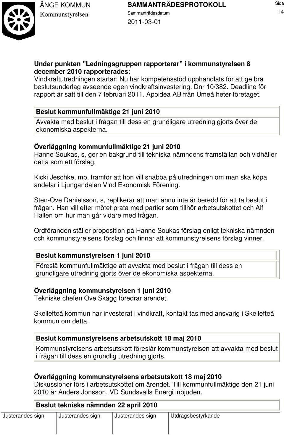 Beslut kommunfullmäktige 21 juni 2010 Avvakta med beslut i frågan till dess en grundligare utredning gjorts över de ekonomiska aspekterna.