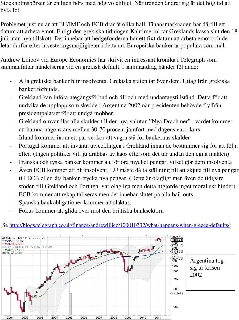 Det innebär att hedgefonderna har ett fixt datum att arbeta emot och de letar därför efter investeringsmöjligheter i detta nu. Europeiska banker är populära som mål.