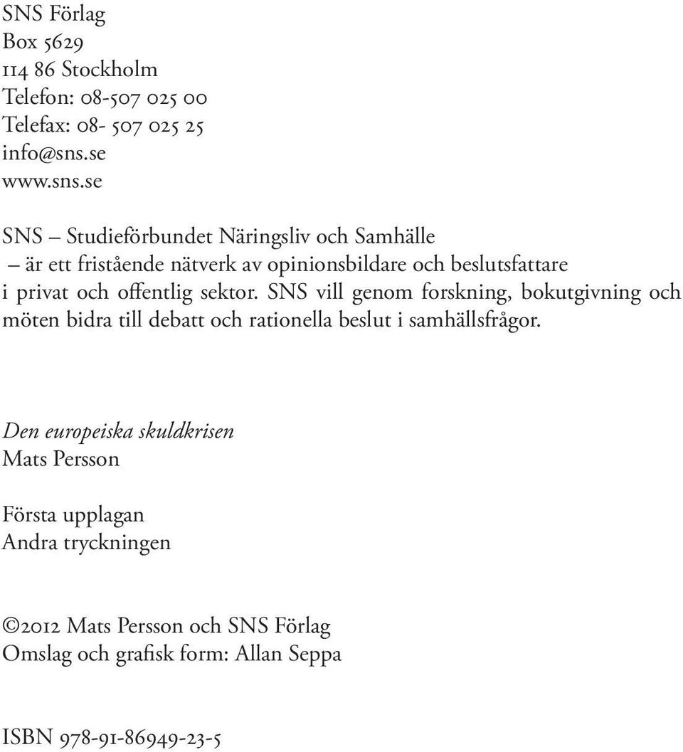 se SNS Studieförbundet Näringsliv och Samhälle är ett fristående nätverk av opinionsbildare och beslutsfattare i privat och