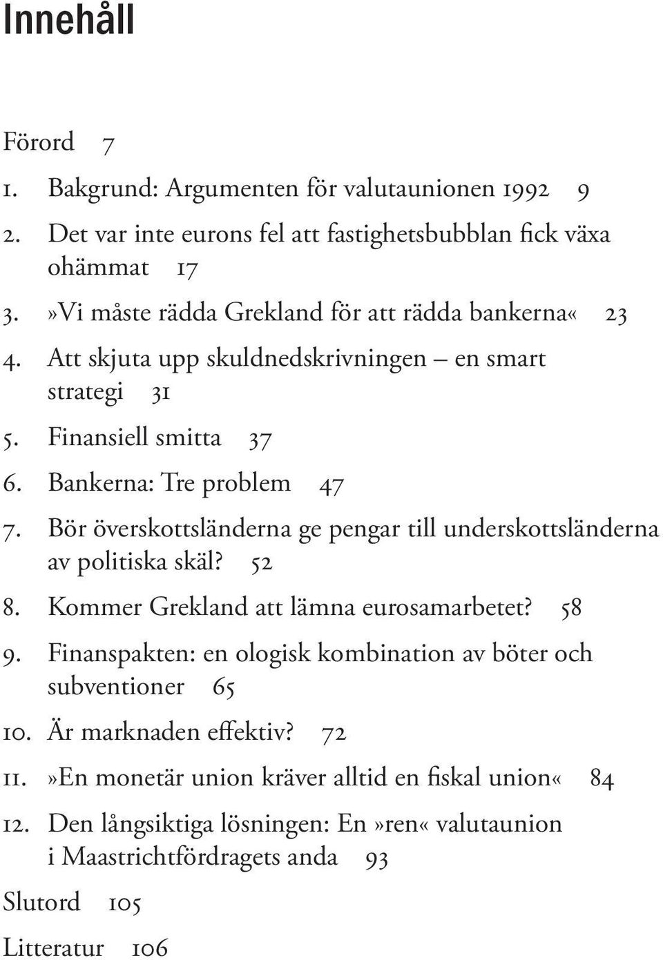 Bör överskottsländerna ge pengar till underskottsländerna av politiska skäl? 52 8. Kommer Grekland att lämna eurosamarbetet? 58 9.