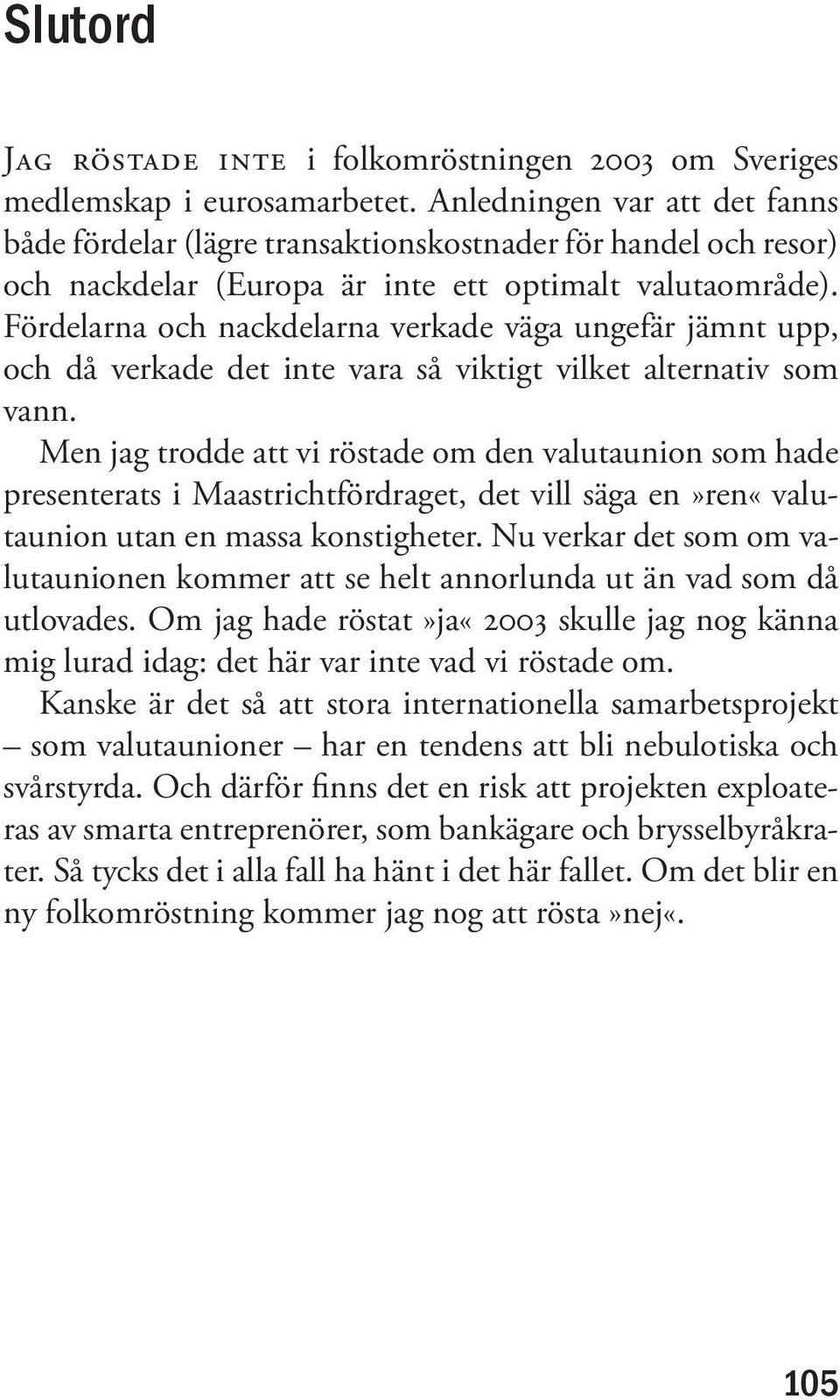 Fördelarna och nackdelarna verkade väga ungefär jämnt upp, och då verkade det inte vara så viktigt vilket alternativ som vann.