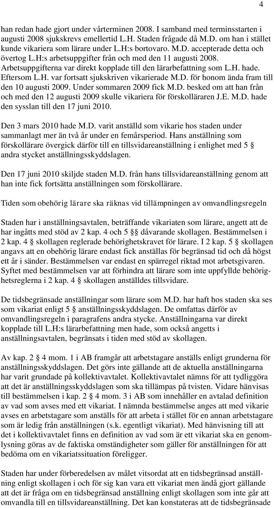 D. för honom ända fram till den 10 augusti 2009. Under sommaren 2009 fick M.D. besked om att han från och med den 12 augusti 2009 skulle vikariera för förskolläraren J.E. M.D. hade den sysslan till den 17 juni 2010.