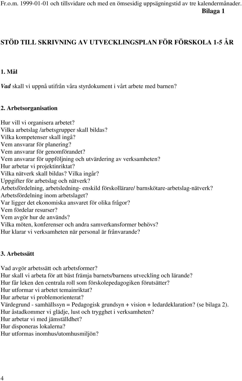 Vilka kompetenser skall ingå? Vem ansvarar för planering? Vem ansvarar för genomförandet? Vem ansvarar för uppföljning och utvärdering av verksamheten? Hur arbetar vi projektinriktat?