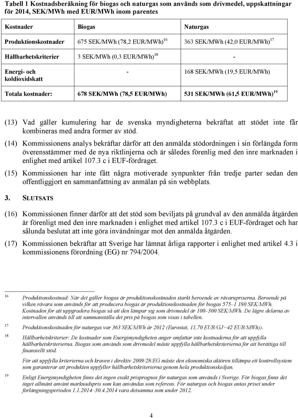 531 SEK/MWh (61,5 EUR/MWh) 19 (13) Vad gäller kumulering har de svenska myndigheterna bekräftat att stödet inte får kombineras med andra former av stöd.