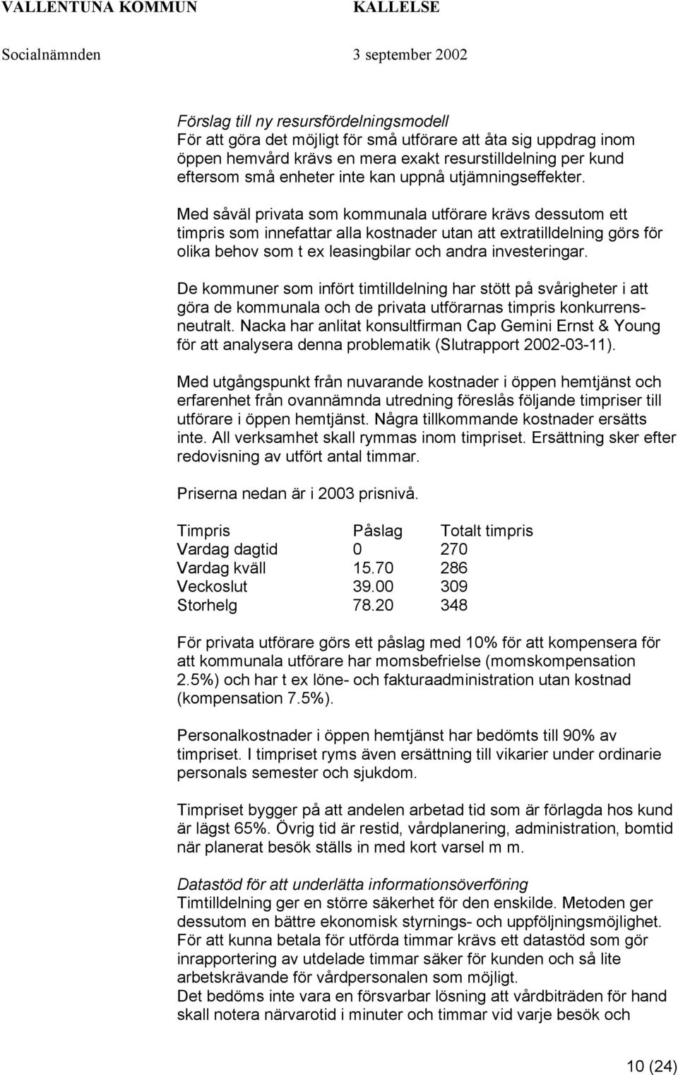 Med såväl privata som kommunala utförare krävs dessutom ett timpris som innefattar alla kostnader utan att extratilldelning görs för olika behov som t ex leasingbilar och andra investeringar.