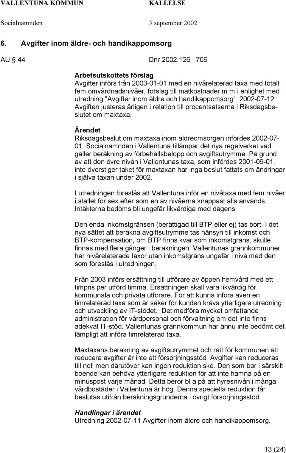 och handikappomsorg 2002-07-12. Avgiften justeras årligen i relation till procentsatserna i Riksdagsbeslutet om maxtaxa. Riksdagsbeslut om maxtaxa inom äldreomsorgen infördes 2002-07- 01.