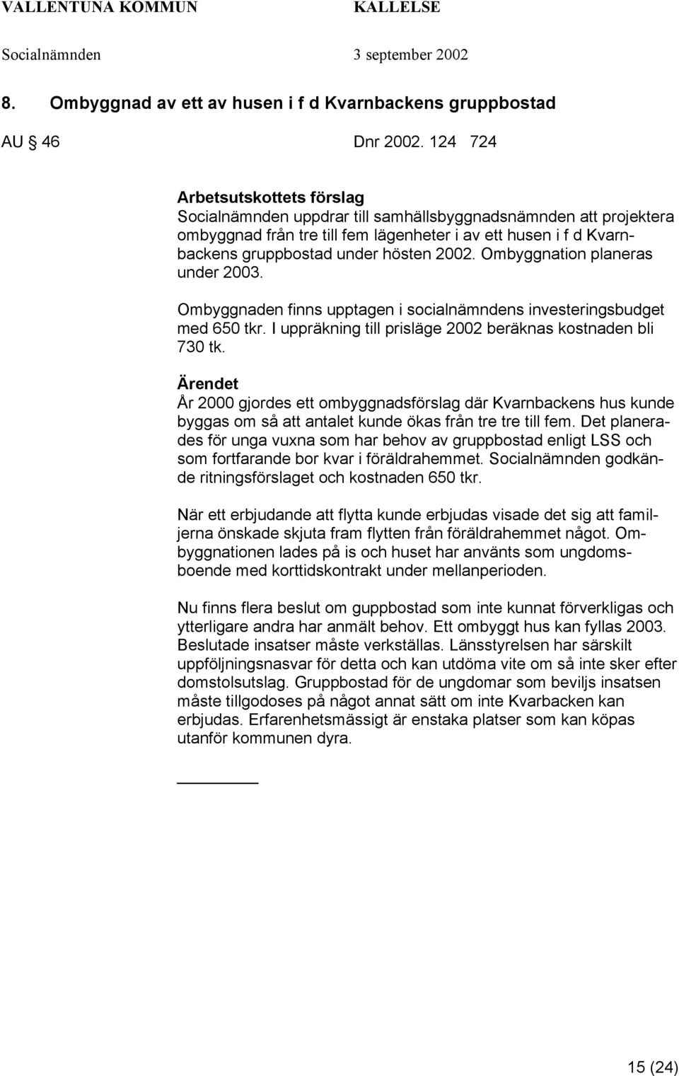 2002. Ombyggnation planeras under 2003. Ombyggnaden finns upptagen i socialnämndens investeringsbudget med 650 tkr. I uppräkning till prisläge 2002 beräknas kostnaden bli 730 tk.