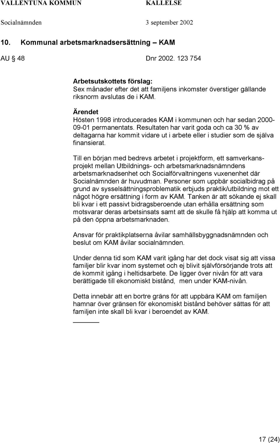 Resultaten har varit goda och ca 30 % av deltagarna har kommit vidare ut i arbete eller i studier som de själva finansierat.