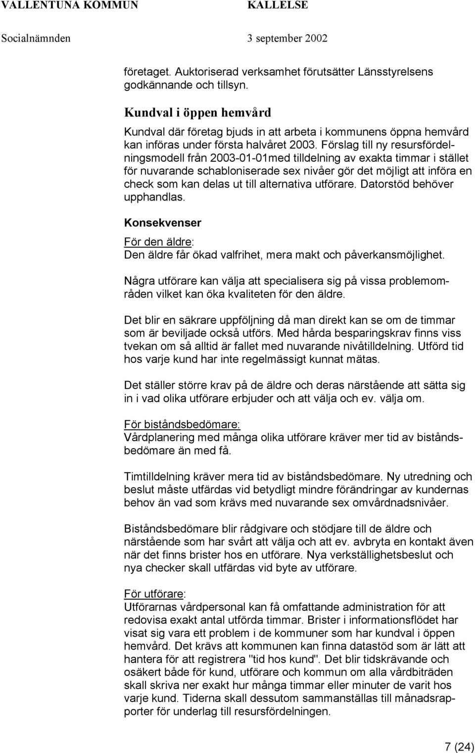 Förslag till ny resursfördelningsmodell från 2003-01-01med tilldelning av exakta timmar i stället för nuvarande schabloniserade sex nivåer gör det möjligt att införa en check som kan delas ut till