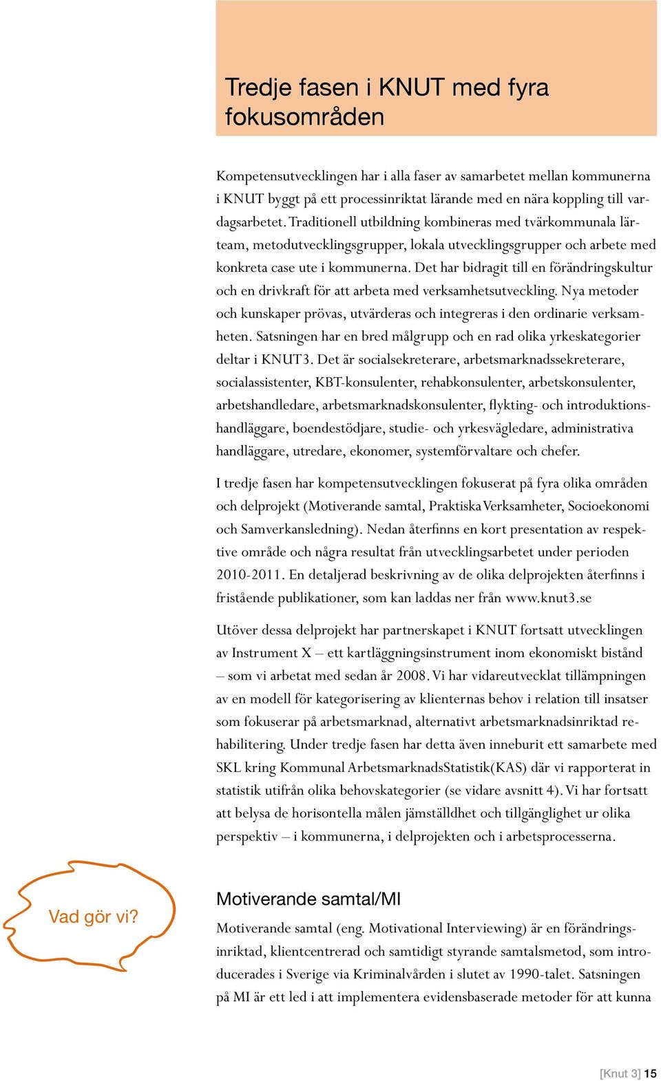 Det har bidragit till en förändringskultur och en drivkraft för att arbeta med verksamhetsutveckling. Nya metoder och kunskaper prövas, utvärderas och integreras i den ordinarie verksamheten.