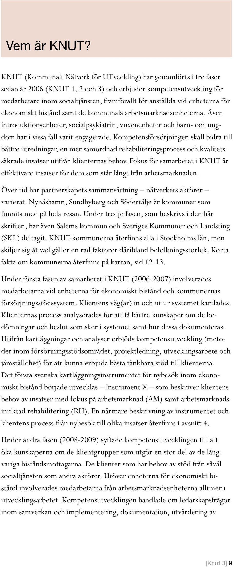 enheterna för ekonomiskt bistånd samt de kommunala arbetsmarknadsenheterna. Även introduktionsenheter, socialpsykiatrin, vuxenenheter och barn- och ungdom har i vissa fall varit engagerade.