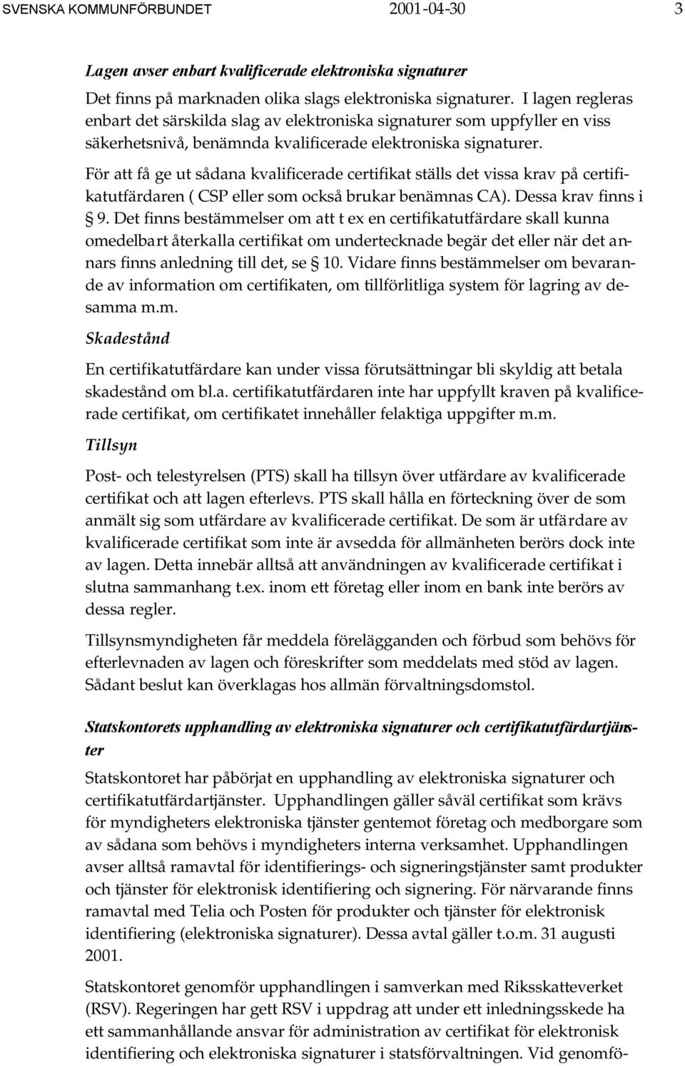 För att få ge ut sådana kvalificerade certifikat ställs det vissa krav på certifikatutfärdaren ( CSP eller som också brukar benämnas CA). Dessa krav finns i 9.