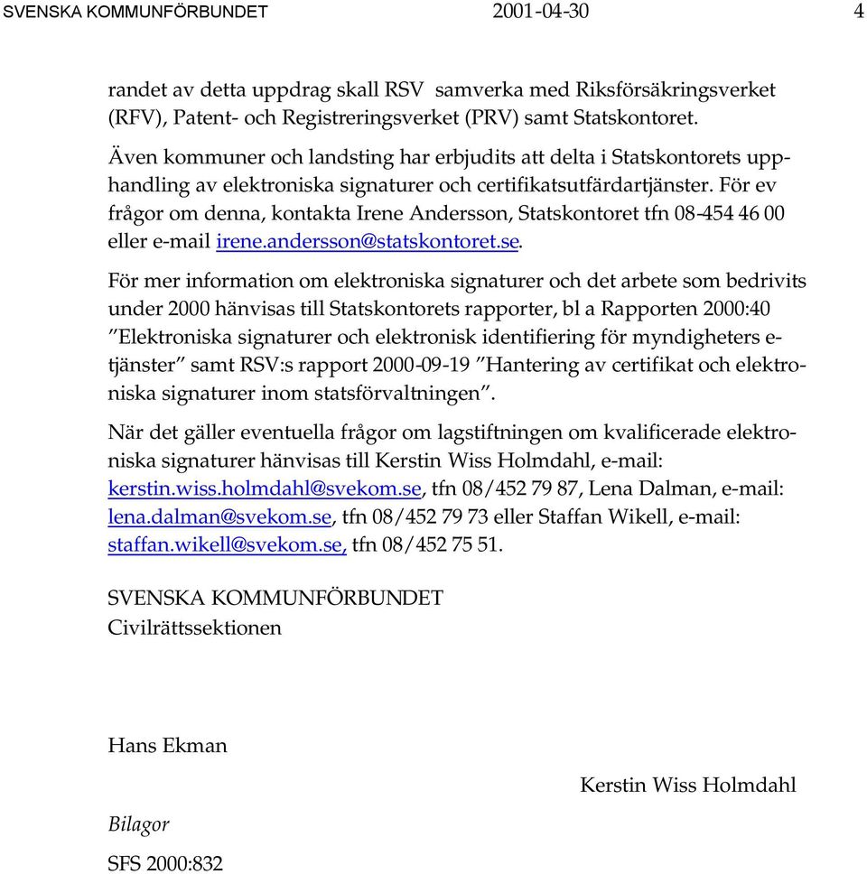 För ev frågor om denna, kontakta Irene Andersson, Statskontoret tfn 08-454 46 00 eller e-mail irene.andersson@statskontoret.se.