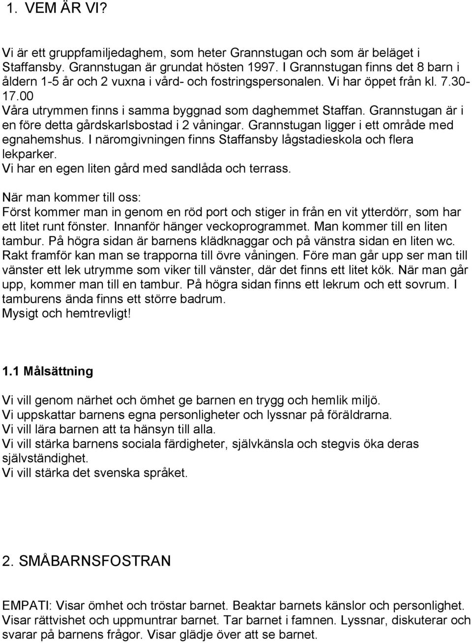 Grannstugan är i en före detta gårdskarlsbostad i 2 våningar. Grannstugan ligger i ett område med egnahemshus. I näromgivningen finns Staffansby lågstadieskola och flera lekparker.